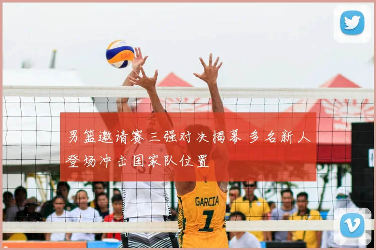 男篮邀请赛三强对决揭幕 多名新人登场冲击国家队位置