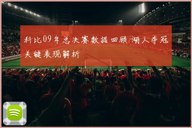 科比09年总决赛数据回顾 湖人夺冠关键表现解析