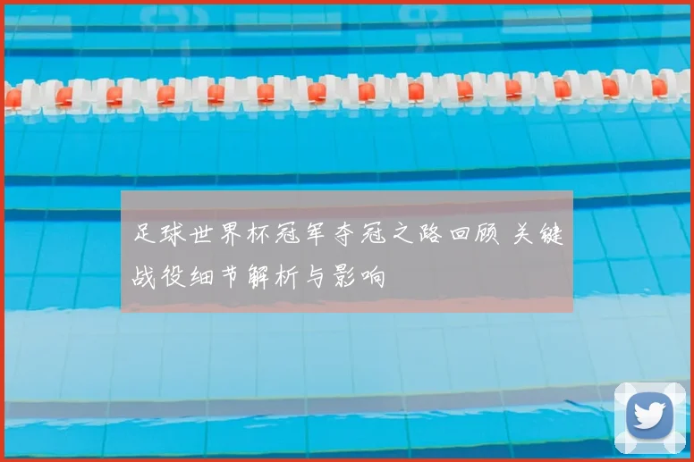 足球世界杯冠军夺冠之路回顾 关键战役细节解析与影响
