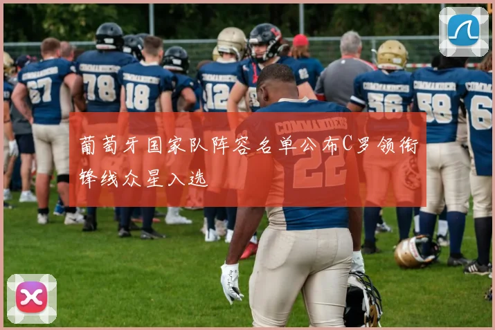 葡萄牙国家队阵容名单公布C罗领衔锋线众星入选