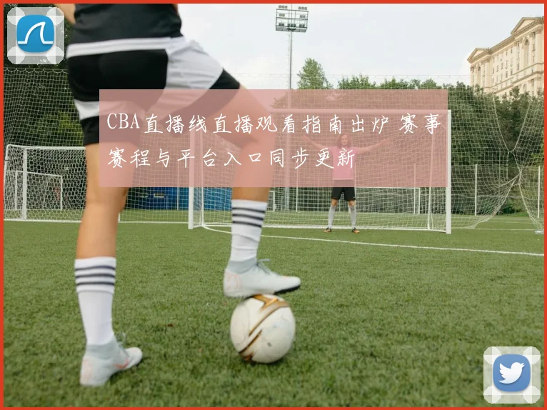 CBA直播线直播观看指南出炉 赛事赛程与平台入口同步更新