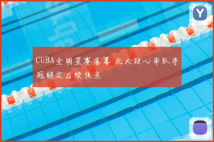 CUBA全明星赛落幕 北大核心率队夺冠锁定后续焦点