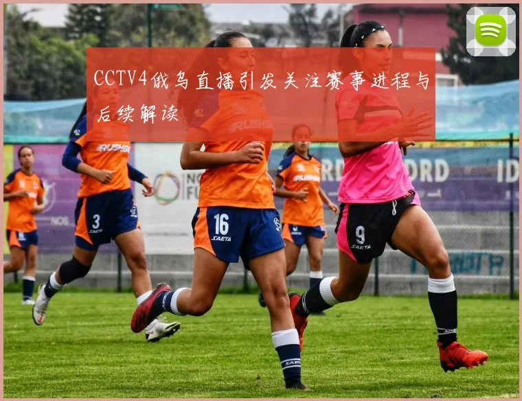 CCTV4俄乌直播引发关注赛事进程与后续解读