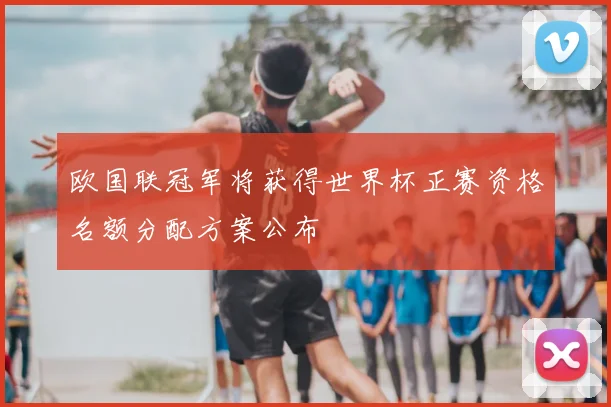 欧国联冠军将获得世界杯正赛资格名额分配方案公布