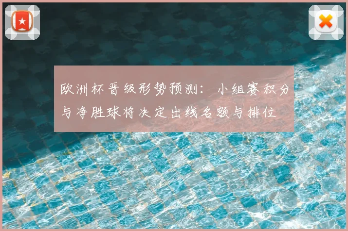 欧洲杯晋级形势预测：小组赛积分与净胜球将决定出线名额与排位