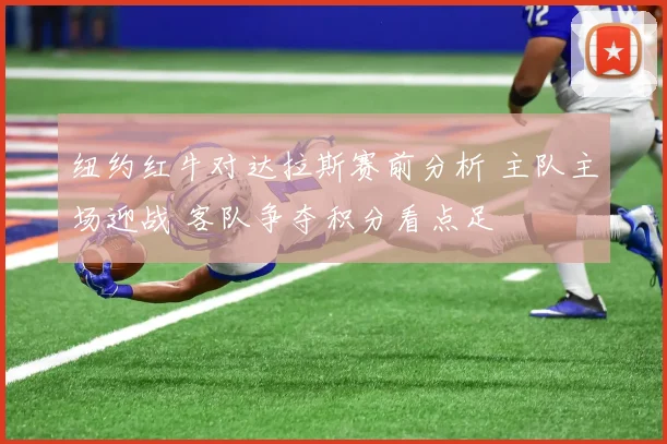 纽约红牛对达拉斯赛前分析 主队主场迎战 客队争夺积分看点足