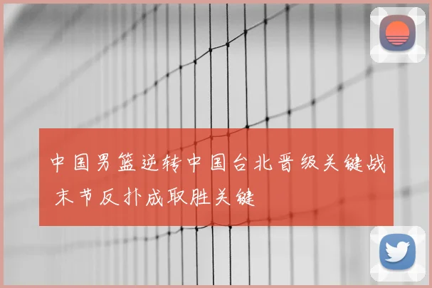 中国男篮逆转中国台北晋级关键战 末节反扑成取胜关键
