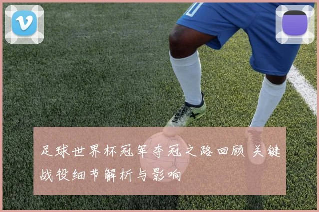 足球世界杯冠军夺冠之路回顾 关键战役细节解析与影响