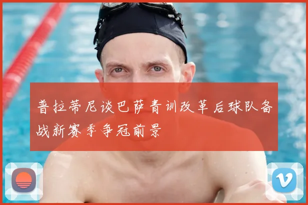 普拉蒂尼谈巴萨青训改革后球队备战新赛季争冠前景