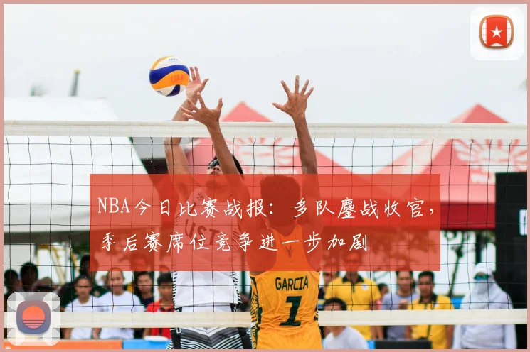 NBA今日比赛战报：多队鏖战收官，季后赛席位竞争进一步加剧
