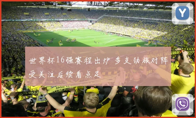世界杯16强赛程出炉 多支劲旅对阵受关注后续看点足