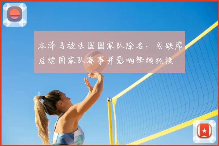 本泽马被法国国家队除名,或缺席后续国家队赛事并影响锋线轮换