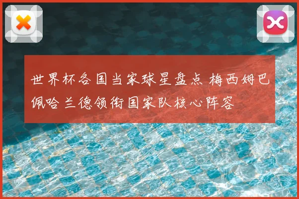 世界杯各国当家球星盘点 梅西姆巴佩哈兰德领衔国家队核心阵容