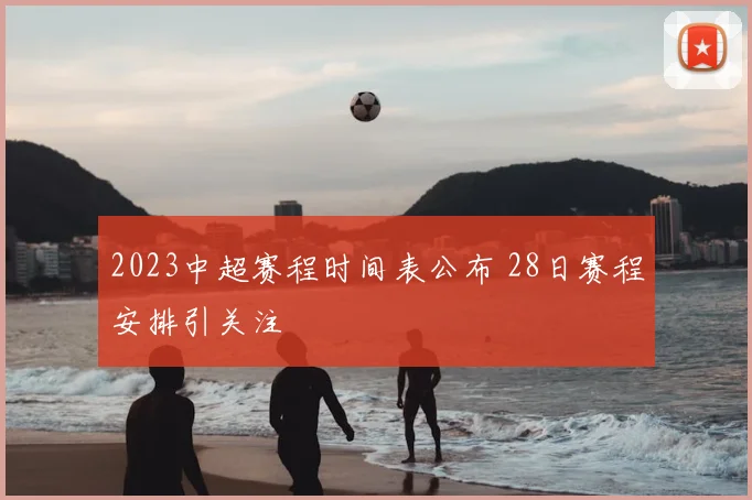 2023中超赛程时间表公布 28日赛程安排引关注