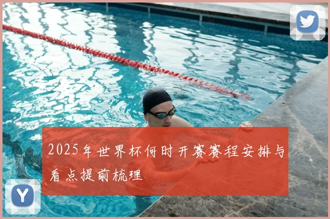 2025年世界杯何时开赛赛程安排与看点提前梳理
