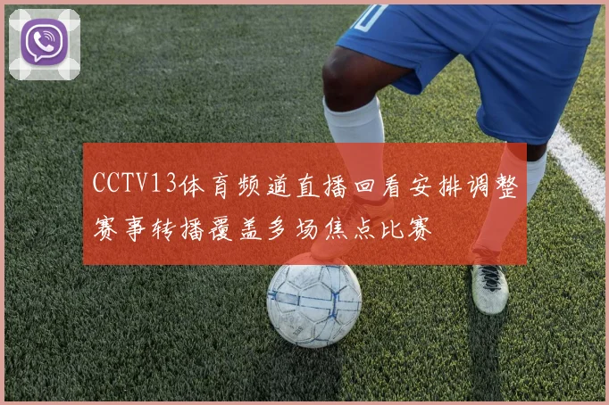 CCTV13体育频道直播回看安排调整赛事转播覆盖多场焦点比赛