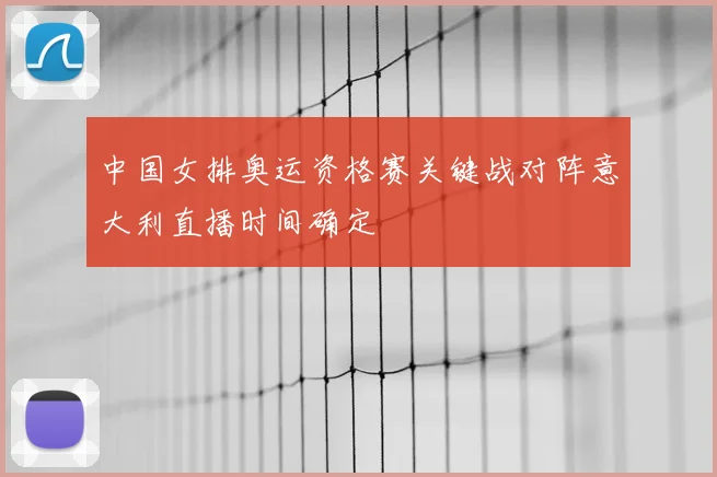 中国女排奥运资格赛关键战对阵意大利直播时间确定