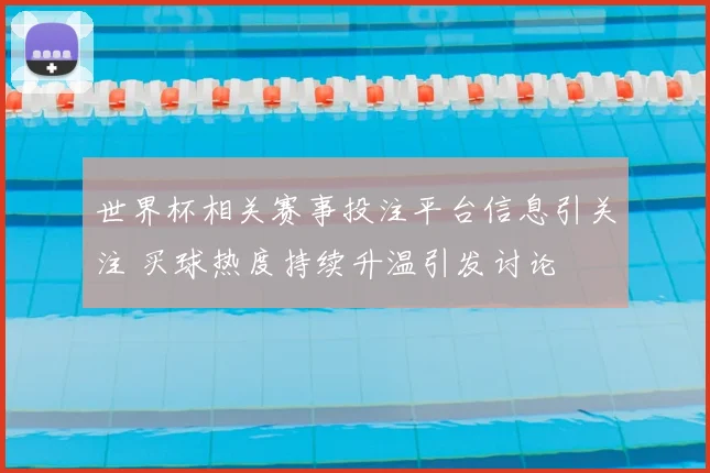世界杯相关赛事投注平台信息引关注 买球热度持续升温引发讨论