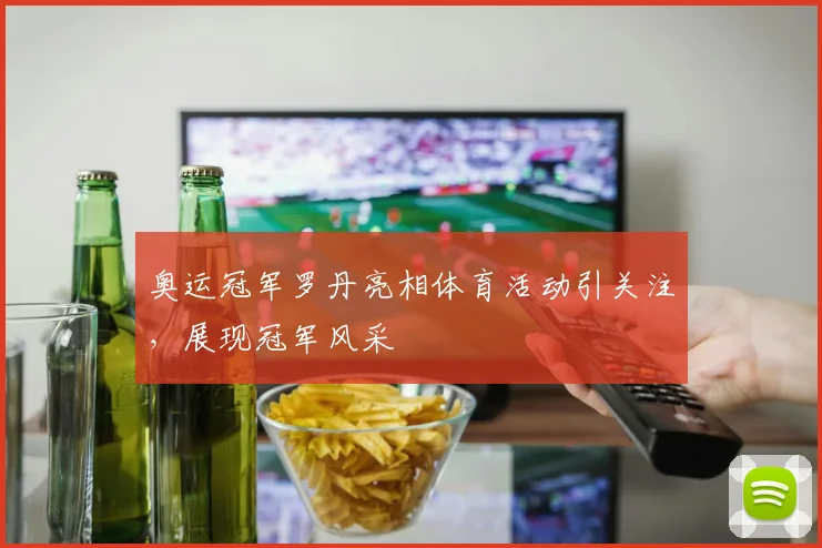 奥运冠军罗丹亮相体育活动引关注，展现冠军风采